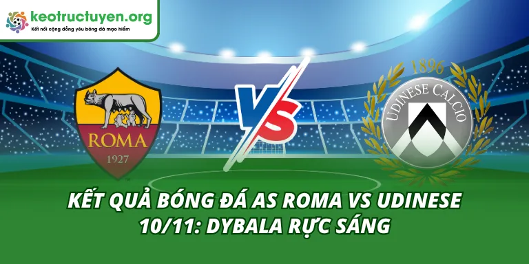 Kết Quả Bóng Đá AS Roma vs Udinese 10/11: Dybala Rực Sáng Kết quả bóng đá AS Roma vs Udinese 10/11