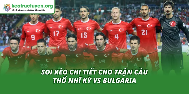 Tỷ Lệ Kèo Trận Thổ Nhĩ Kỳ Vs Bulgaria 15/11: Đại Quyết Chiến Phân tích chuyên sâu tỷ lệ cược Thổ Nhĩ Kỳ gặp Bulgaria 15/11